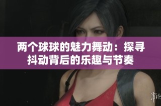 两个球球的魅力舞动：探寻抖动背后的乐趣与节奏