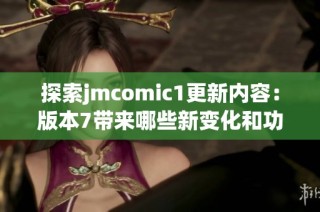 探索jmcomic1更新内容：版本7带来哪些新变化和功能改善