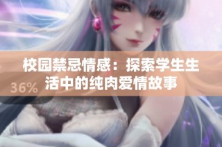 校园禁忌情感：探索学生生活中的纯肉爱情故事