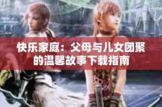 快乐家庭：父母与儿女团聚的温馨故事下载指南