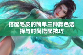 搭配毛皮的简单三种颜色选择与时尚搭配技巧