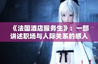 《法国酒店服务生》：一部讲述职场与人际关系的感人故事