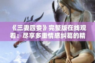 《三妻四妾》完整版在线观看：尽享多重情感纠葛的精彩剧集
