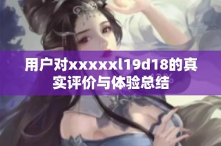 用户对xxxxxl19d18的真实评价与体验总结