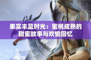 果实丰盈时光：蜜桃成熟的甜蜜故事与欢愉回忆