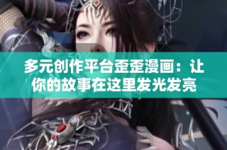 多元创作平台歪歪漫画：让你的故事在这里发光发亮
