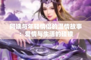 阿姨与年轻情侣的温情故事：爱情与生活的碰撞