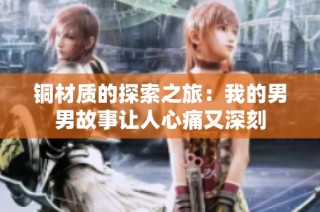 铜材质的探索之旅：我的男男故事让人心痛又深刻