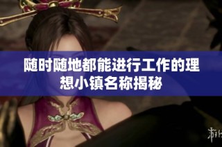 随时随地都能进行工作的理想小镇名称揭秘