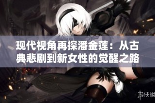 现代视角再探潘金莲：从古典悲剧到新女性的觉醒之路