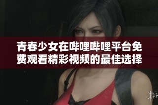青春少女在哔哩哔哩平台免费观看精彩视频的最佳选择