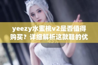 yeezy水蜜桃v2是否值得购买？详细解析这款鞋的优缺点和市场价值