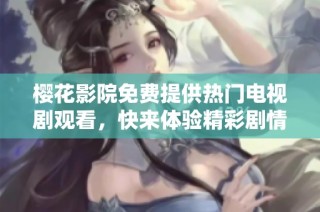 樱花影院免费提供热门电视剧观看，快来体验精彩剧情