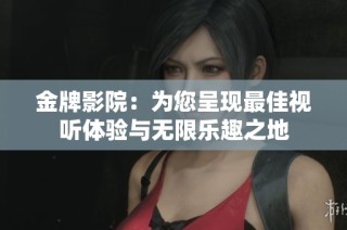 金牌影院：为您呈现最佳视听体验与无限乐趣之地
