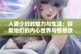 人妻少妇的魅力与生活：探索她们的内心世界与情感故事