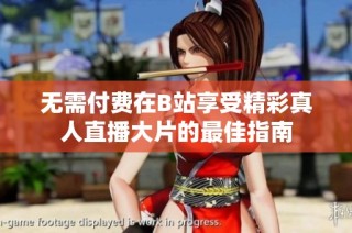 无需付费在B站享受精彩真人直播大片的最佳指南