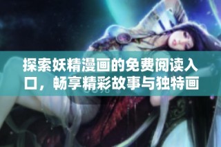 探索妖精漫画的免费阅读入口，畅享精彩故事与独特画风