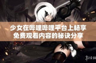少女在哔哩哔哩平台上畅享免费观看内容的秘诀分享