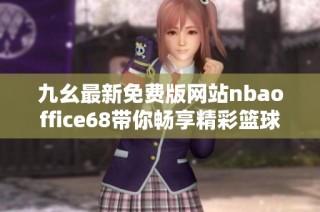 九幺最新免费版网站nbaoffice68带你畅享精彩篮球赛事