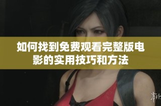 如何找到免费观看完整版电影的实用技巧和方法