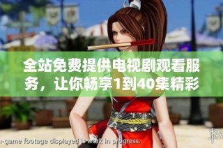 全站免费提供电视剧观看服务，让你畅享1到40集精彩内容