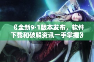 《全新9·1版本发布，软件下载和破解资讯一手掌握》