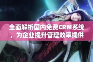 全面解析国内免费CRM系统，为企业提升管理效率提供最佳选择