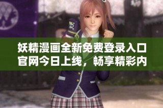 妖精漫画全新免费登录入口官网今日上线，畅享精彩内容