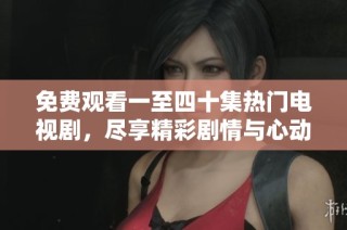 免费观看一至四十集热门电视剧，尽享精彩剧情与心动时刻
