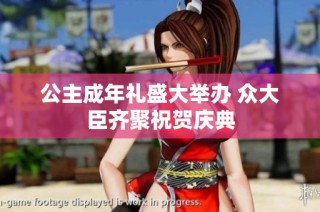 公主成年礼盛大举办 众大臣齐聚祝贺庆典