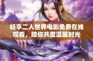 畅享二人世界电影免费在线观看，陪你共度温馨时光