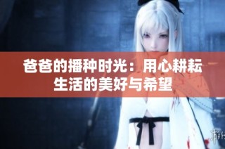 爸爸的播种时光：用心耕耘生活的美好与希望