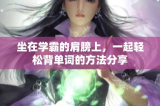 坐在学霸的肩膀上，一起轻松背单词的方法分享