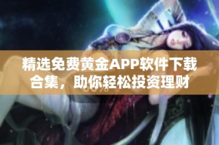 精选免费黄金APP软件下载合集，助你轻松投资理财