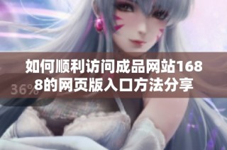 如何顺利访问成品网站1688的网页版入口方法分享