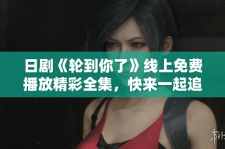 日剧《轮到你了》线上免费播放精彩全集，快来一起追剧吧