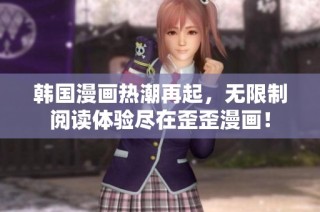 韩国漫画热潮再起，无限制阅读体验尽在歪歪漫画！