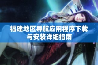 福建地区导航应用程序下载与安装详细指南