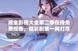 成全影视大全第二季在线免费观看，精彩剧集一网打尽
