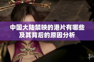中国大陆禁映的港片有哪些及其背后的原因分析