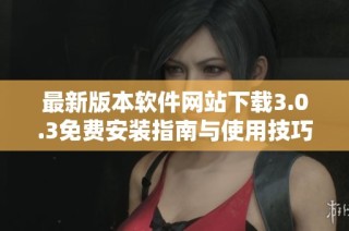 最新版本软件网站下载3.0.3免费安装指南与使用技巧