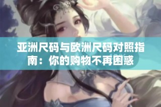 亚洲尺码与欧洲尺码对照指南：你的购物不再困惑