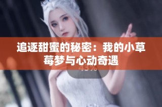 追逐甜蜜的秘密：我的小草莓梦与心动奇遇