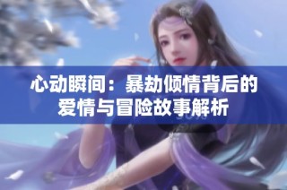 心动瞬间：暴劫倾情背后的爱情与冒险故事解析