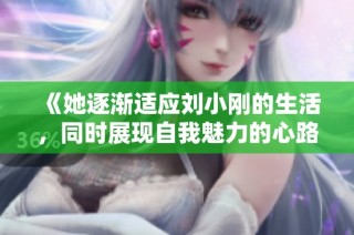 《她逐渐适应刘小刚的生活，同时展现自我魅力的心路历程》