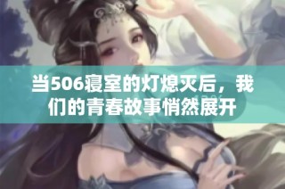 当506寝室的灯熄灭后，我们的青春故事悄然展开