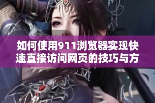 如何使用911浏览器实现快速直接访问网页的技巧与方法