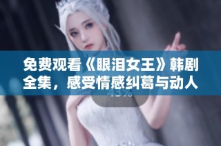 免费观看《眼泪女王》韩剧全集，感受情感纠葛与动人故事