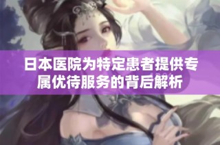 日本医院为特定患者提供专属优待服务的背后解析