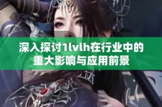 深入探讨1lvlh在行业中的重大影响与应用前景